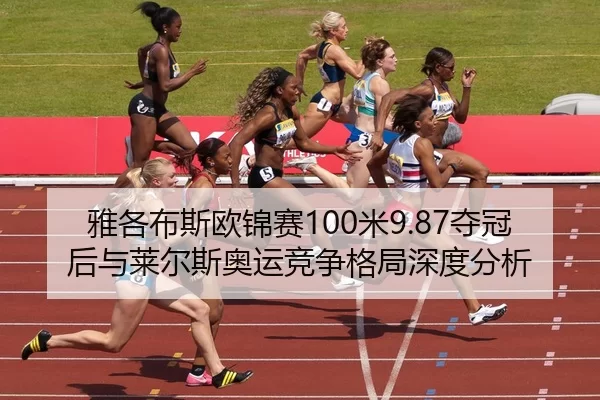 雅各布斯欧锦赛100米9.87夺冠后与莱尔斯奥运竞争格局深度分析